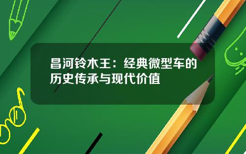 昌河铃木王：经典微型车的历史传承与现代价值