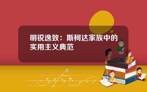 明锐逸致：斯柯达家族中的实用主义典范