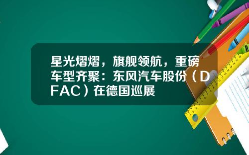 星光熠熠，旗舰领航，重磅车型齐聚：东风汽车股份（DFAC）在德国巡展