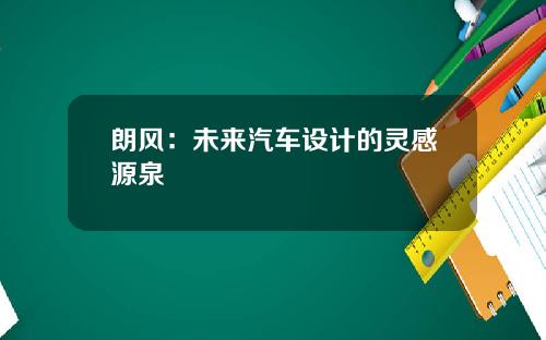 朗风：未来汽车设计的灵感源泉