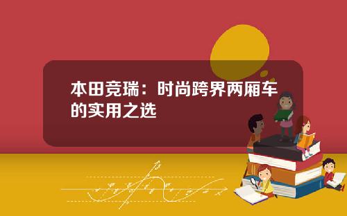 本田竞瑞：时尚跨界两厢车的实用之选