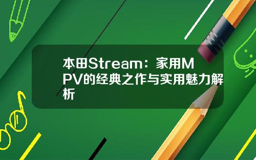 本田Stream：家用MPV的经典之作与实用魅力解析