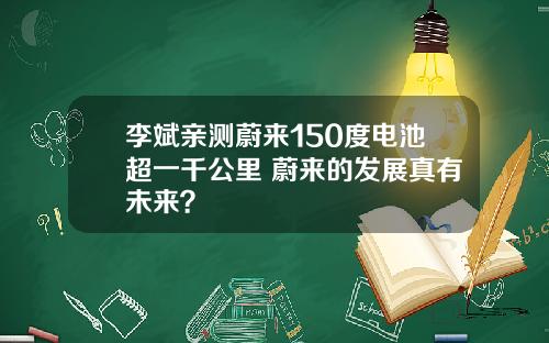 李斌亲测蔚来150度电池超一千公里 蔚来的发展真有未来？
