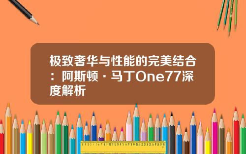 极致奢华与性能的完美结合：阿斯顿·马丁One77深度解析