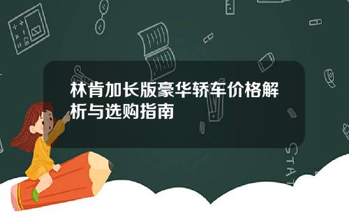 林肯加长版豪华轿车价格解析与选购指南