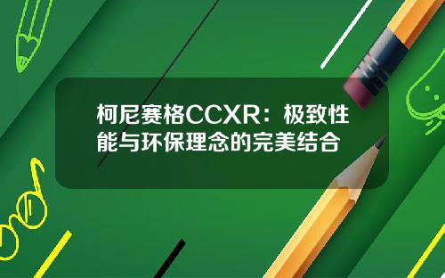 柯尼赛格CCXR：极致性能与环保理念的完美结合