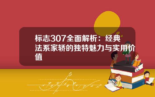 标志307全面解析：经典法系家轿的独特魅力与实用价值