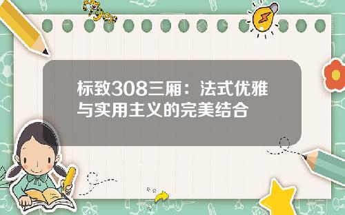 标致308三厢：法式优雅与实用主义的完美结合