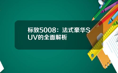 标致5008：法式豪华SUV的全面解析