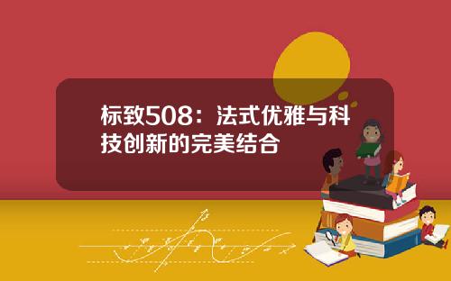 标致508：法式优雅与科技创新的完美结合