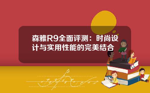 森雅R9全面评测：时尚设计与实用性能的完美结合