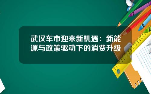 武汉车市迎来新机遇：新能源与政策驱动下的消费升级