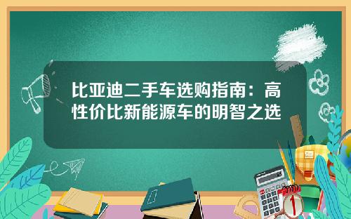 比亚迪二手车选购指南：高性价比新能源车的明智之选