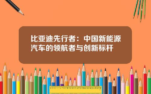 比亚迪先行者：中国新能源汽车的领航者与创新标杆