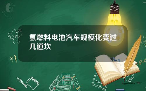 氢燃料电池汽车规模化要过几道坎