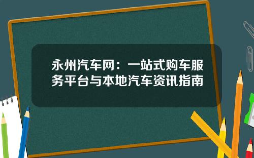 永州汽车网：一站式购车服务平台与本地汽车资讯指南