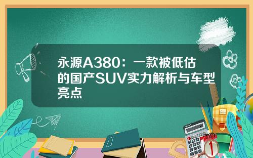 永源A380：一款被低估的国产SUV实力解析与车型亮点