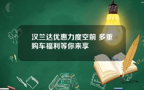 汉兰达优惠力度空前 多重购车福利等你来享