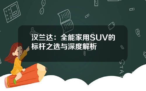 汉兰达：全能家用SUV的标杆之选与深度解析