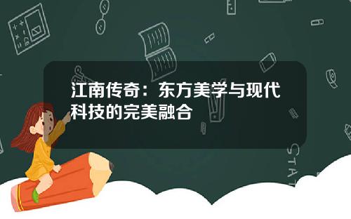 江南传奇：东方美学与现代科技的完美融合