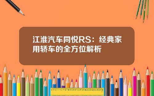 江淮汽车同悦RS：经典家用轿车的全方位解析