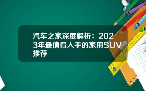 汽车之家深度解析：2023年最值得入手的家用SUV推荐