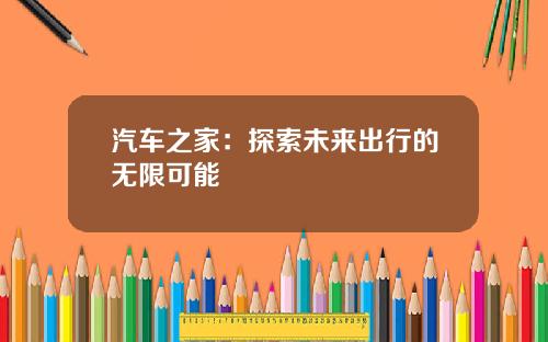 汽车之家：探索未来出行的无限可能