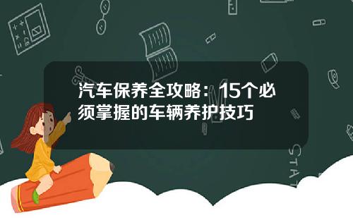 汽车保养全攻略：15个必须掌握的车辆养护技巧