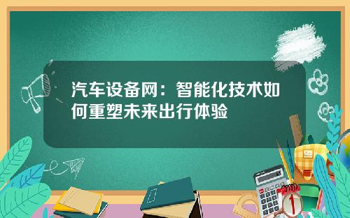 汽车设备网：智能化技术如何重塑未来出行体验