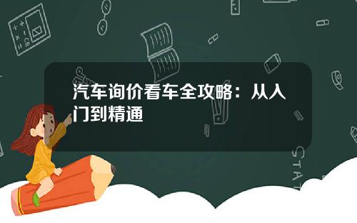 汽车询价看车全攻略：从入门到精通