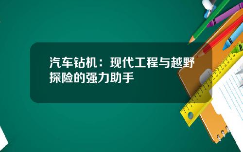 汽车钻机：现代工程与越野探险的强力助手