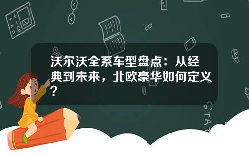 沃尔沃全系车型盘点：从经典到未来，北欧豪华如何定义？