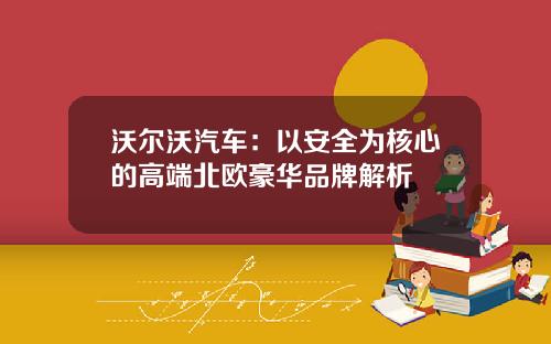 沃尔沃汽车：以安全为核心的高端北欧豪华品牌解析