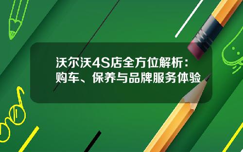 沃尔沃4S店全方位解析：购车、保养与品牌服务体验