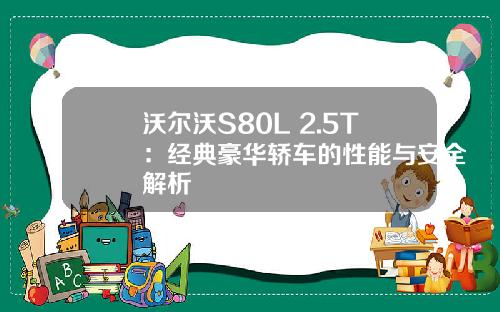 沃尔沃S80L 2.5T：经典豪华轿车的性能与安全解析