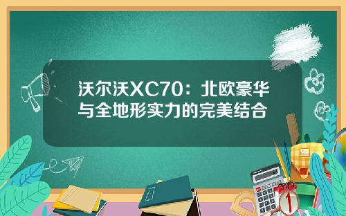沃尔沃XC70：北欧豪华与全地形实力的完美结合