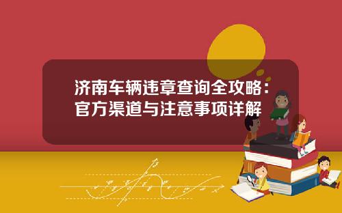 济南车辆违章查询全攻略：官方渠道与注意事项详解