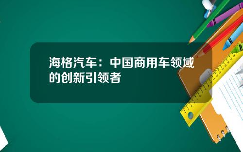海格汽车：中国商用车领域的创新引领者