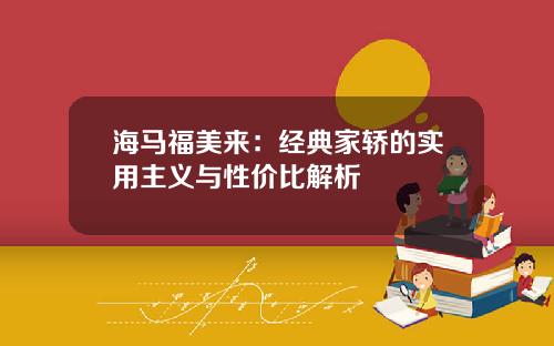 海马福美来：经典家轿的实用主义与性价比解析