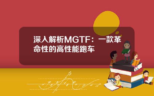 深入解析MGTF：一款革命性的高性能跑车