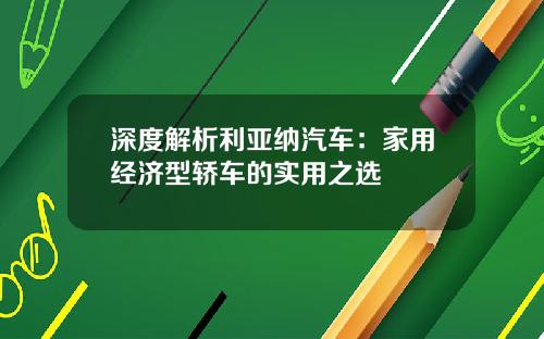 深度解析利亚纳汽车：家用经济型轿车的实用之选