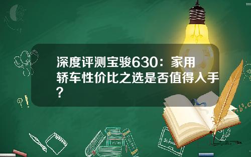 深度评测宝骏630：家用轿车性价比之选是否值得入手？
