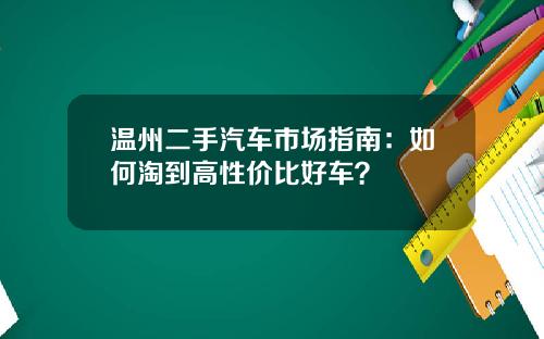 温州二手汽车市场指南：如何淘到高性价比好车？