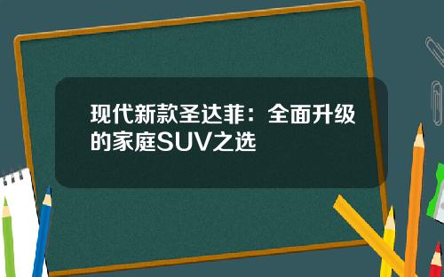 现代新款圣达菲：全面升级的家庭SUV之选