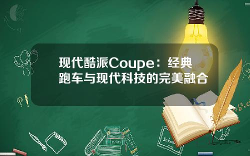 现代酷派Coupe：经典跑车与现代科技的完美融合