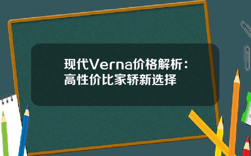 现代Verna价格解析：高性价比家轿新选择