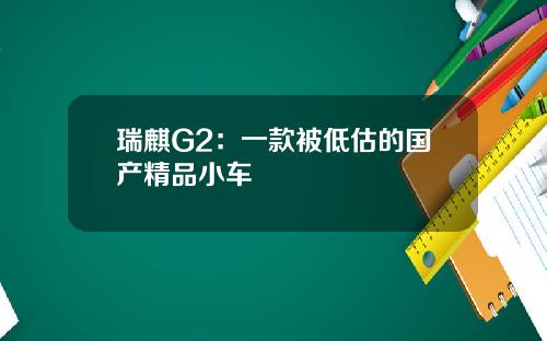 瑞麒G2：一款被低估的国产精品小车