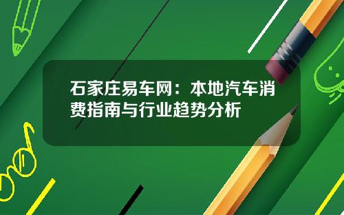 石家庄易车网：本地汽车消费指南与行业趋势分析