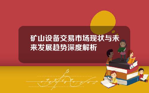 矿山设备交易市场现状与未来发展趋势深度解析