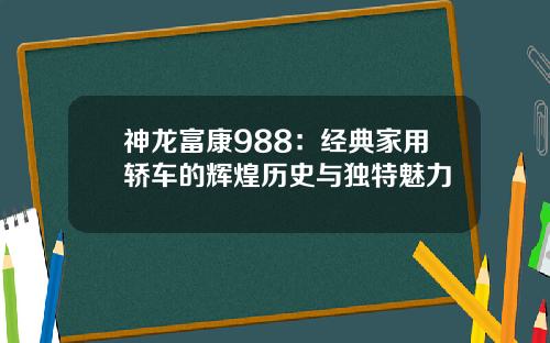 神龙富康988：经典家用轿车的辉煌历史与独特魅力